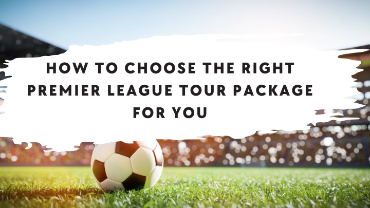 PPT - How to Choose the Right Premier League Tour Package for You PowerPoint Presentation - ID:14356930